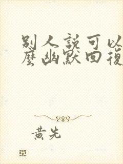 别人说可以的怎么幽默回复