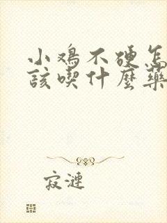 小鸡不硬怎么办该吃什么药