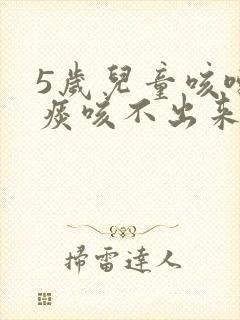 5岁儿童咳嗽有痰咳不出来怎么办