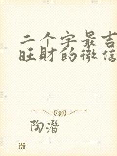 二个字最吉利最旺财的微信名