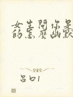 女生问你是哪里的怎么幽默回复