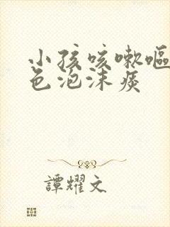 小孩咳嗽呕吐白色泡沫痰