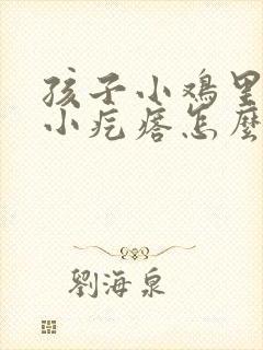 孩子小鸡里有个小疙瘩怎么回事