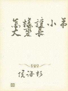 怎样让小弟弟变大变长