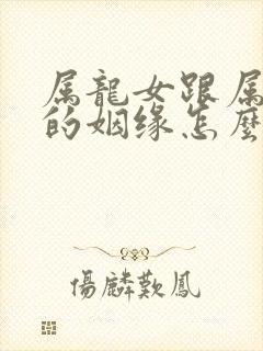 属龙女跟属蛇男的姻缘怎么样