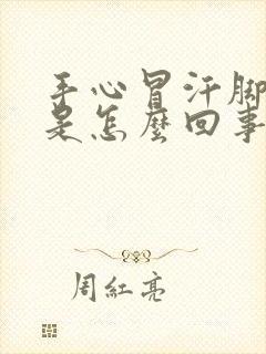 手心冒汗脚冰凉是怎么回事