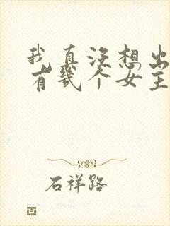 我真没想出名啊有几个女主