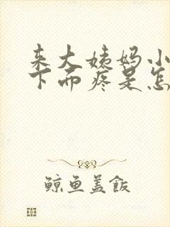 来大姨妈小肚子下面疼是怎么回事封面