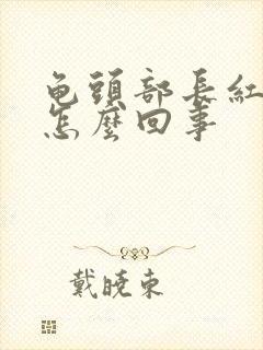 龟头部长红斑是怎么回事