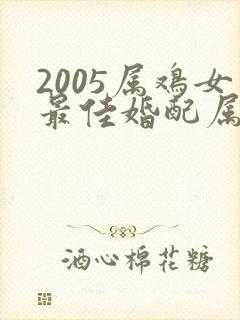 2005属鸡女最佳婚配属相