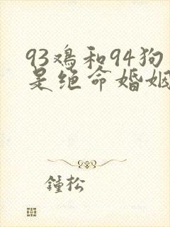 93鸡和94狗是绝命婚姻吗