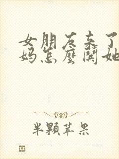 女朋友来了大姨妈怎么哄她