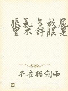 胀气多放屁多胃里不舒服是怎么回事