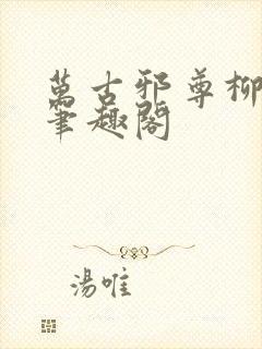 万古邪尊柳无邪笔趣阁