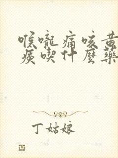 喉咙痛咳黄绿色痰吃什么药好