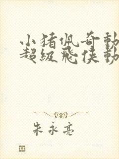 小猪佩奇动画片超级飞侠动画片