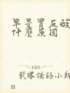 早晨胃反酸水是什么原因