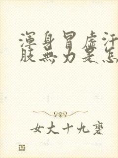 浑身冒虚汗,四肢无力是怎么回事