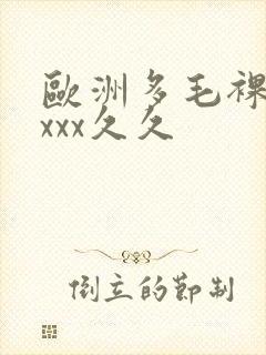 欧洲多毛裸体xxxx久久