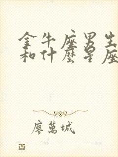 金牛座男生性格和什么星座最配封面