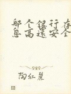 哪个银行存钱利息高还安全