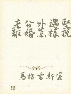 老公外遇坚决要离婚怎样挽回