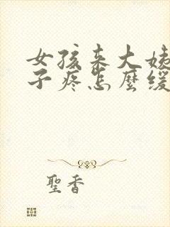 女孩来大姨妈肚子疼怎么缓解最快方法