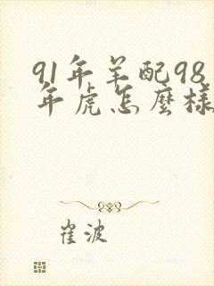 91年羊配98年虎怎么样