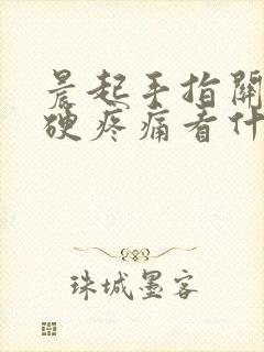 晨起手指关节僵硬疼痛看什么科