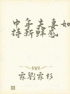 中年夫妻如何保持新鲜感