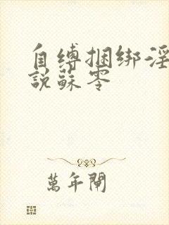 自缚捆绑淫文小说苏零