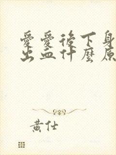 爱爱后下身很痛出血什么原因