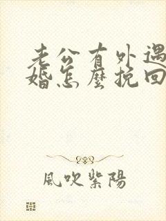 老公有外遇要离婚怎么挽回婚姻