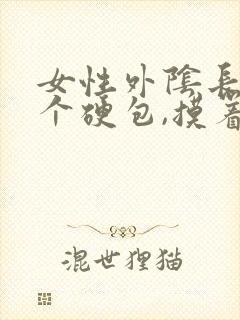 女性外阴长了一个硬包,摸着硬硬的