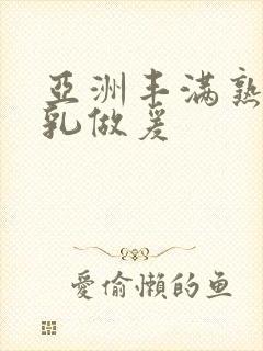 亚洲丰满熟妇大乳做爰