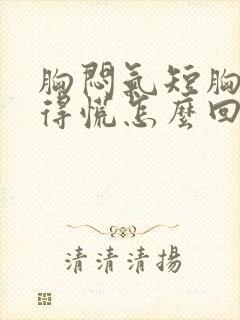 胸闷气短胸口堵得慌怎么回事躺着更厉害