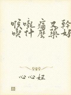 喉咙痛又干咳嗽吃什么药好得快