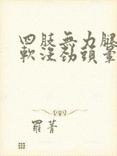 四肢无力腿脚发软没劲头晕恶心想吐封面