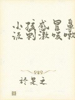 小孩感冒鼻涕倒流刺激咳嗽怎么办