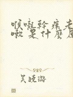 喉咙干痒老是咳嗽 是什么原因