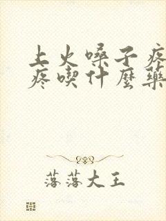 上火嗓子疼耳朵疼吃什么药见效快