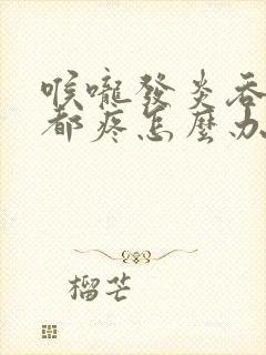 喉咙发炎吞口水都疼怎么办