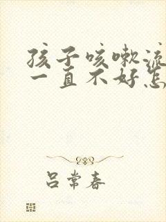 孩子咳嗽流鼻涕一直不好怎么办封面