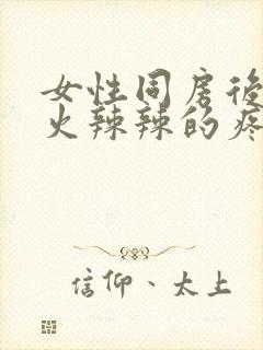 女性同房后下面火辣辣的疼什么原因造成的