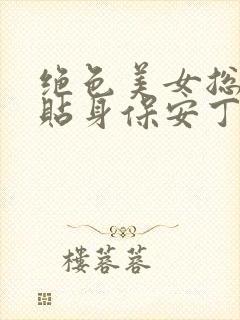 绝色美女总裁的贴身保安丁哲