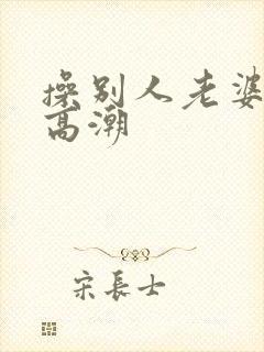 操别人老婆逼到高潮