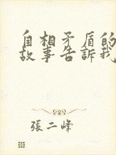 自相矛盾的寓言故事告诉我们一个什么道理