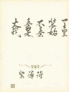 大秦不装了你爹我是秦始皇目录