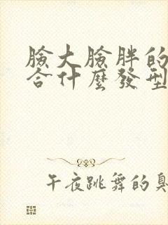 脸大脸胖的人适合什么发型