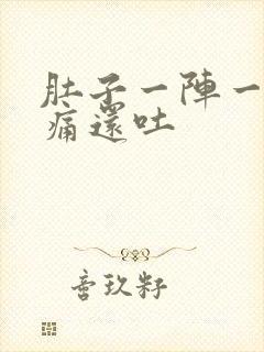 肚子一阵一阵的痛还吐